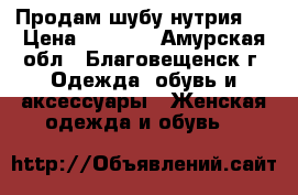 Продам шубу нутрия.  › Цена ­ 5 000 - Амурская обл., Благовещенск г. Одежда, обувь и аксессуары » Женская одежда и обувь   